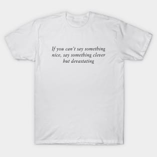 If you can’t say something nice, say something clever but devastating T-Shirt